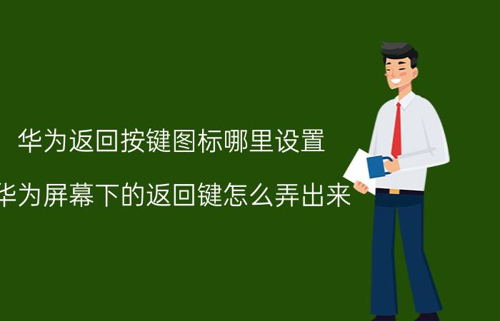 华为返回按键图标哪里设置 华为屏幕下的返回键怎么弄出来？